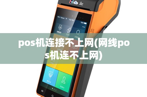 pos机连接不上网(网线pos机连不上网)