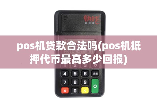 pos机贷款合法吗(pos机抵押代币最高多少回报)