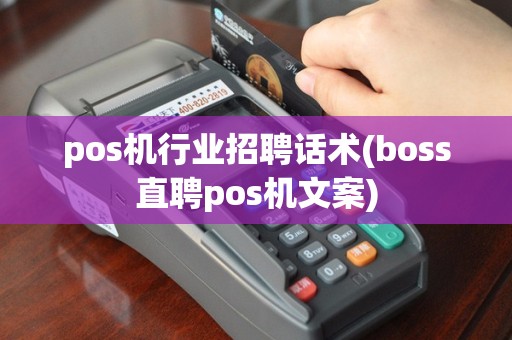 pos机行业招聘话术(boss直聘pos机文案)