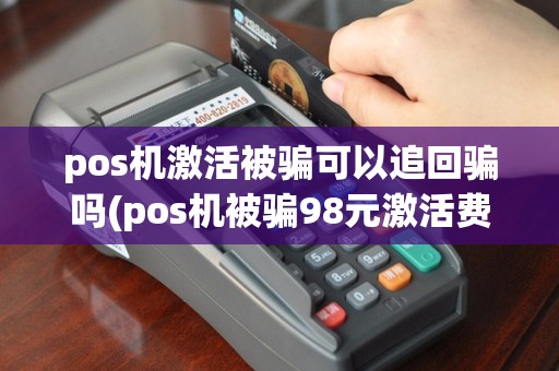 pos机激活被骗可以追回骗吗(pos机被骗98元激活费)
