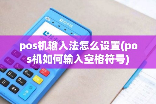 pos机输入法怎么设置(pos机如何输入空格符号)