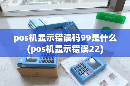 pos机显示错误码99是什么(pos机显示错误22)