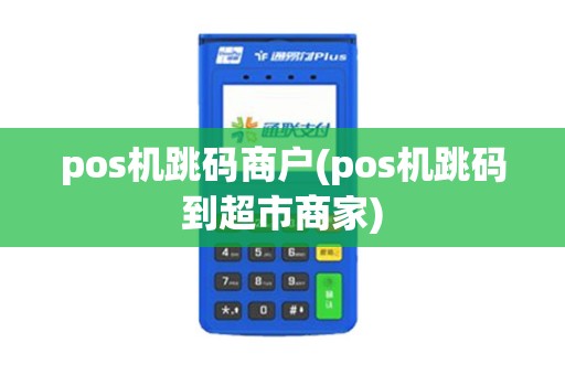 pos机跳码商户(pos机跳码到超市商家)