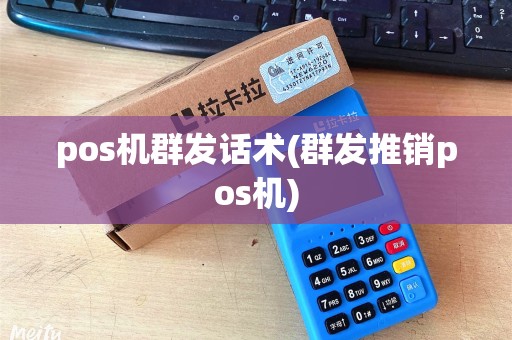 pos机群发话术(群发推销pos机)