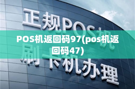 POS机返回码97(pos机返回码47)