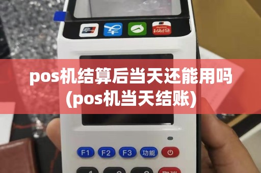 pos机结算后当天还能用吗(pos机当天结账)