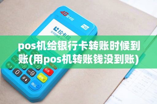 pos机给银行卡转账时候到账(用pos机转账钱没到账)