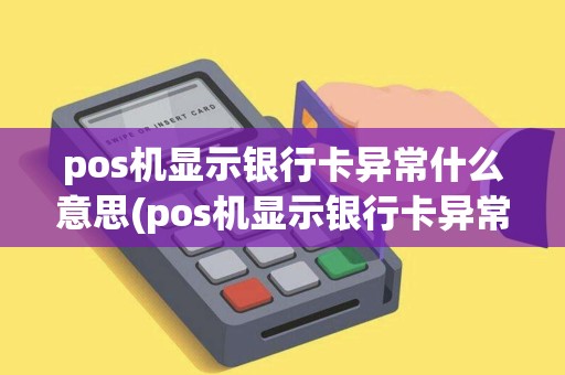 pos机显示银行卡异常什么意思(pos机显示银行卡异常)