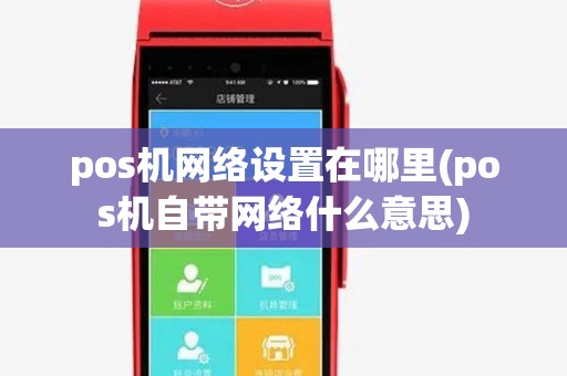 pos机网络设置在哪里(pos机自带网络什么意思)
