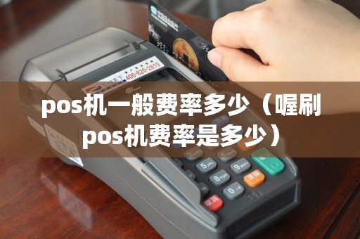 pos机一般费率多少（喔刷pos机费率是多少）