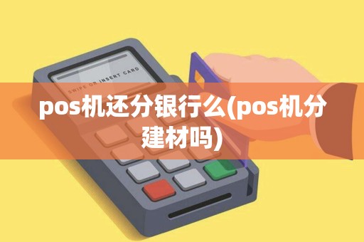 pos机还分银行么(pos机分建材吗)