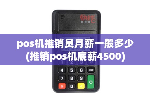 pos机推销员月薪一般多少(推销pos机底薪4500)