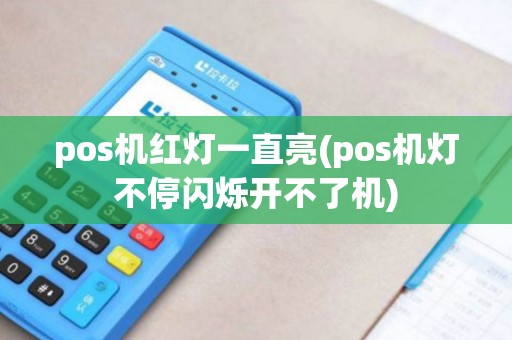 pos机红灯一直亮(pos机灯不停闪烁开不了机)