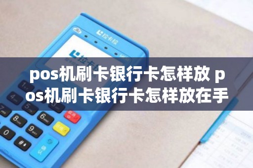 pos机刷卡银行卡怎样放 pos机刷卡银行卡怎样放在手机上