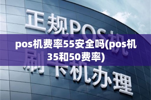 pos机费率55安全吗(pos机35和50费率)