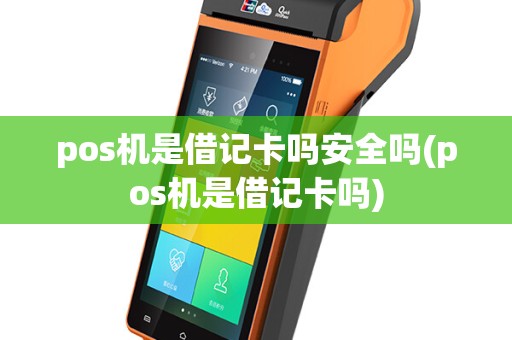 pos机是借记卡吗安全吗(pos机是借记卡吗)