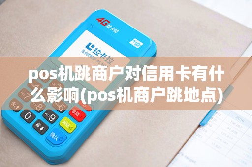 pos机跳商户对信用卡有什么影响(pos机商户跳地点)