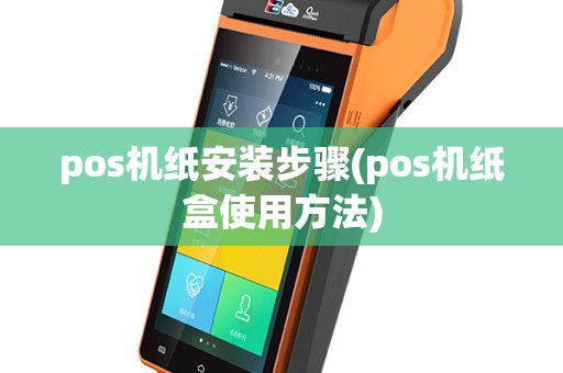 pos机纸安装步骤(pos机纸盒使用方法)