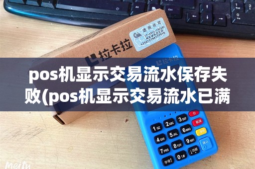 pos机显示交易流水保存失败(pos机显示交易流水已满)