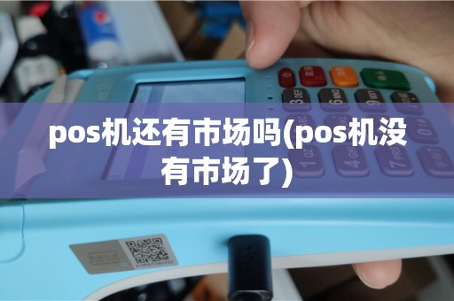 pos机还有市场吗(pos机没有市场了)