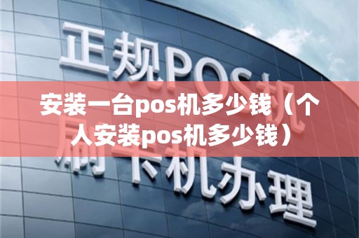 安装一台pos机多少钱（个人安装pos机多少钱）