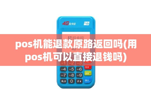 pos机能退款原路返回吗(用pos机可以直接退钱吗)