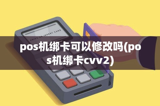 pos机绑卡可以修改吗(pos机绑卡cvv2)