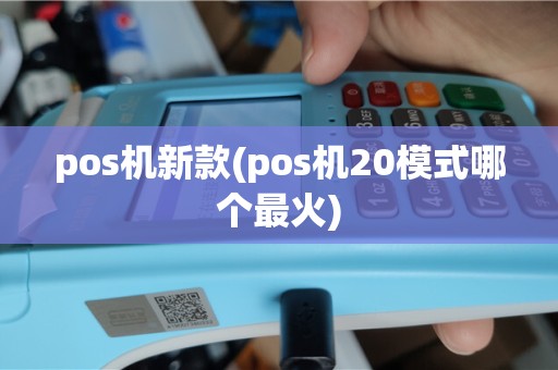 pos机新款(pos机20模式哪个最火)