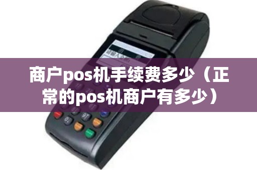 商户pos机手续费多少（正常的pos机商户有多少）