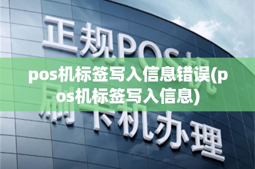 pos机标签写入信息错误(pos机标签写入信息)