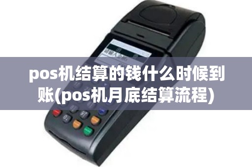 pos机结算的钱什么时候到账(pos机月底结算流程)