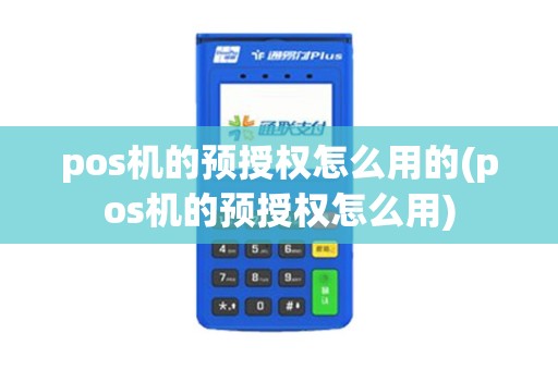 pos机的预授权怎么用的(pos机的预授权怎么用)