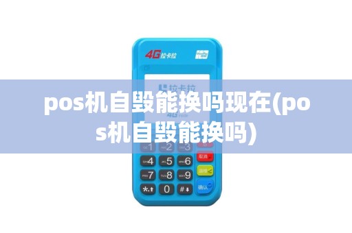 pos机自毁能换吗现在(pos机自毁能换吗)
