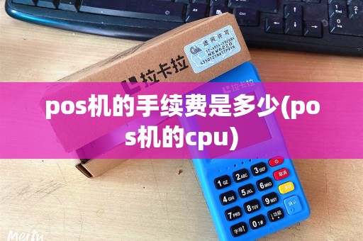 pos机的手续费是多少(pos机的cpu)