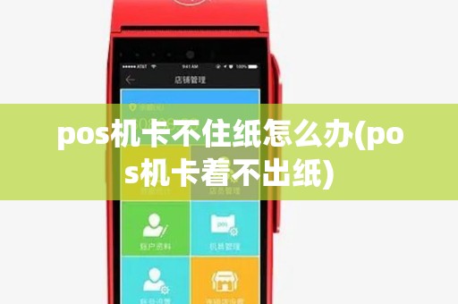 pos机卡不住纸怎么办(pos机卡着不出纸)