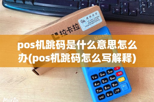 pos机跳码是什么意思怎么办(pos机跳码怎么写解释)