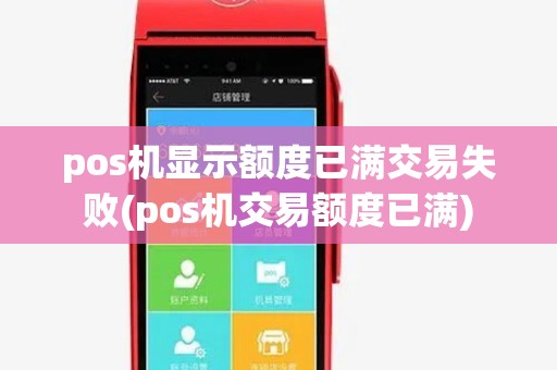 pos机显示额度已满交易失败(pos机交易额度已满)