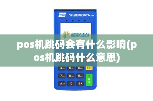 pos机跳码会有什么影响(pos机跳码什么意思)