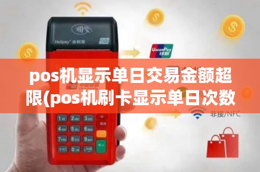 pos机显示单日交易金额超限(pos机刷卡显示单日次数)