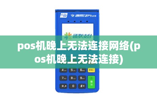 pos机晚上无法连接网络(pos机晚上无法连接)