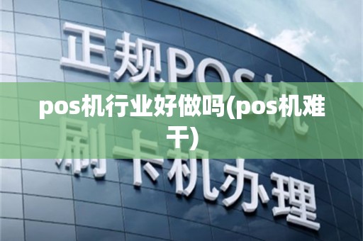 pos机行业好做吗(pos机难干)