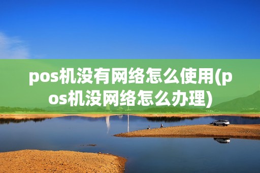 pos机没有网络怎么使用(pos机没网络怎么办理)