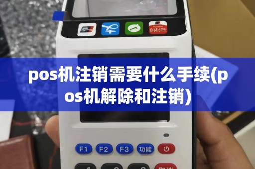 pos机注销需要什么手续(pos机解除和注销)