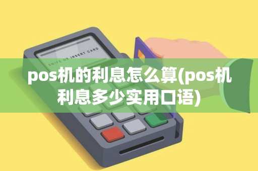 pos机的利息怎么算(pos机利息多少实用口语)