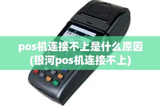 pos机连接不上是什么原因(银河pos机连接不上)