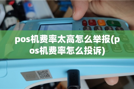 pos机费率太高怎么举报(pos机费率怎么投诉)
