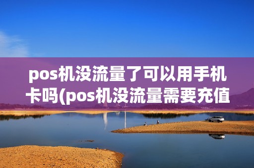 pos机没流量了可以用手机卡吗(pos机没流量需要充值多少)