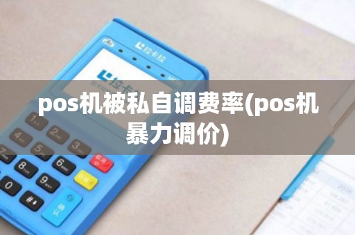pos机被私自调费率(pos机暴力调价)