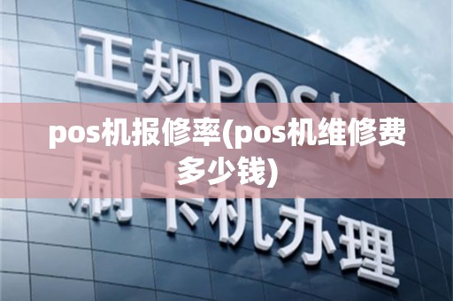 pos机报修率(pos机维修费多少钱)