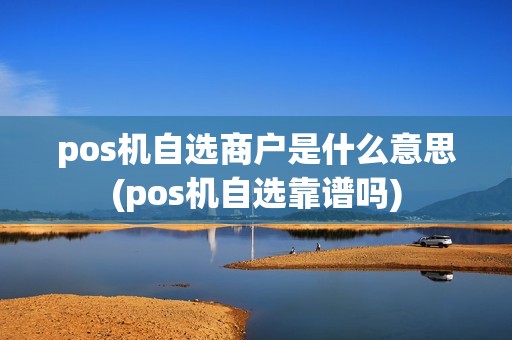 pos机自选商户是什么意思(pos机自选靠谱吗)